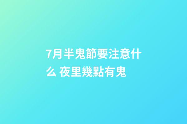 7月半鬼節要注意什么 夜里幾點有鬼